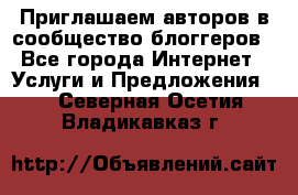 Приглашаем авторов в сообщество блоггеров - Все города Интернет » Услуги и Предложения   . Северная Осетия,Владикавказ г.